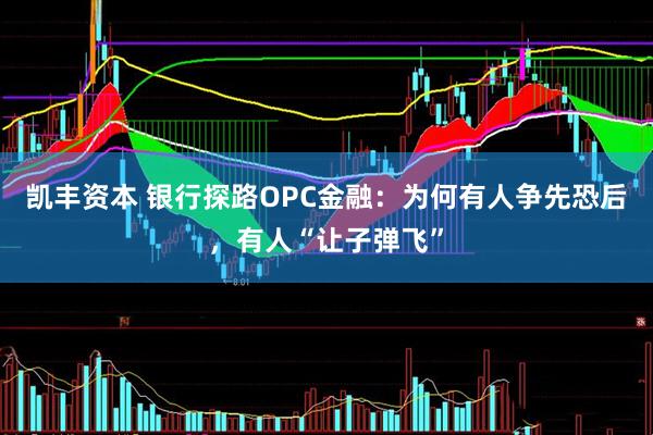 凯丰资本 银行探路OPC金融：为何有人争先恐后，有人“让子弹飞”