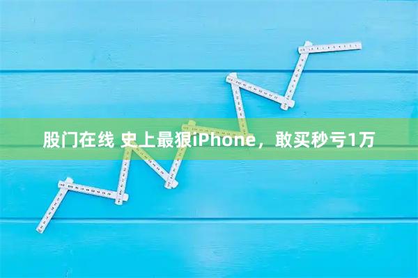 股门在线 史上最狠iPhone，敢买秒亏1万