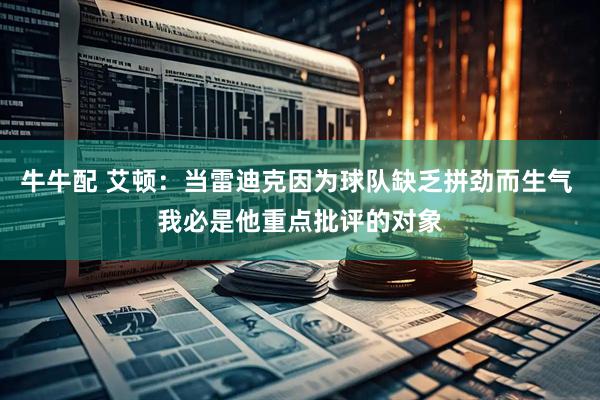 牛牛配 艾顿：当雷迪克因为球队缺乏拼劲而生气 我必是他重点批评的对象