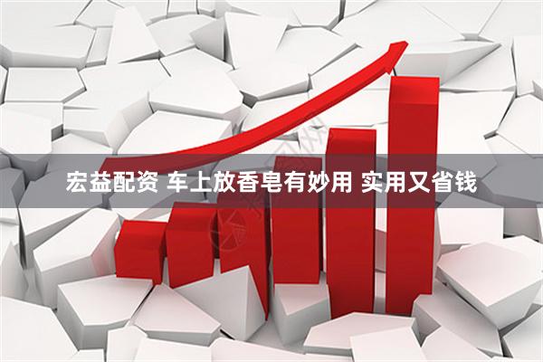 宏益配资 车上放香皂有妙用 实用又省钱
