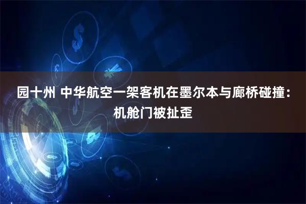 园十州 中华航空一架客机在墨尔本与廊桥碰撞：机舱门被扯歪